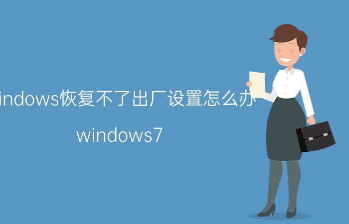 windows恢复不了出厂设置怎么办 windows7 电脑无法恢复出厂设？